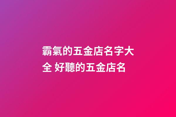 霸氣的五金店名字大全 好聽的五金店名-第1張-店鋪起名-玄機派